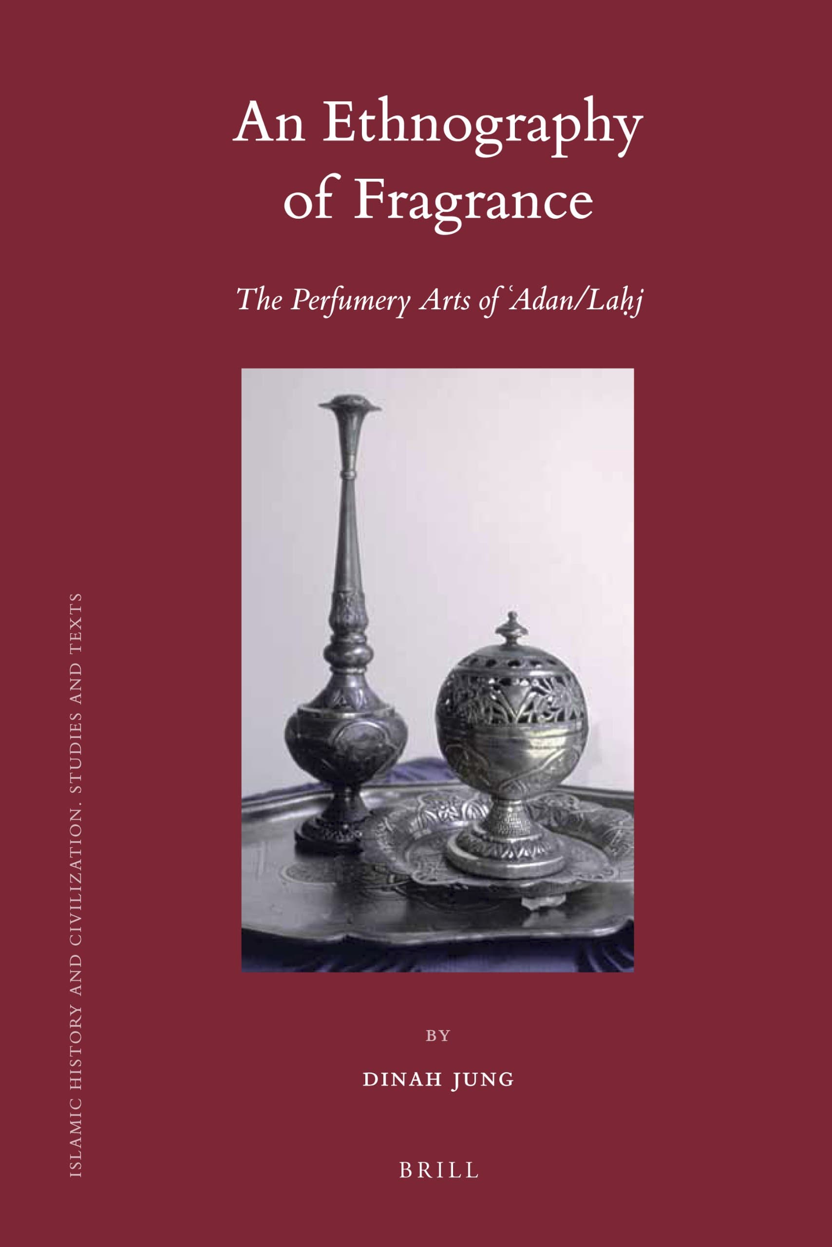 An Ethnography of Fragrance: The Perfumery Arts of 'Adan/Lahj (Islamic History and Civilization, 84) (English and Arabic Edition)