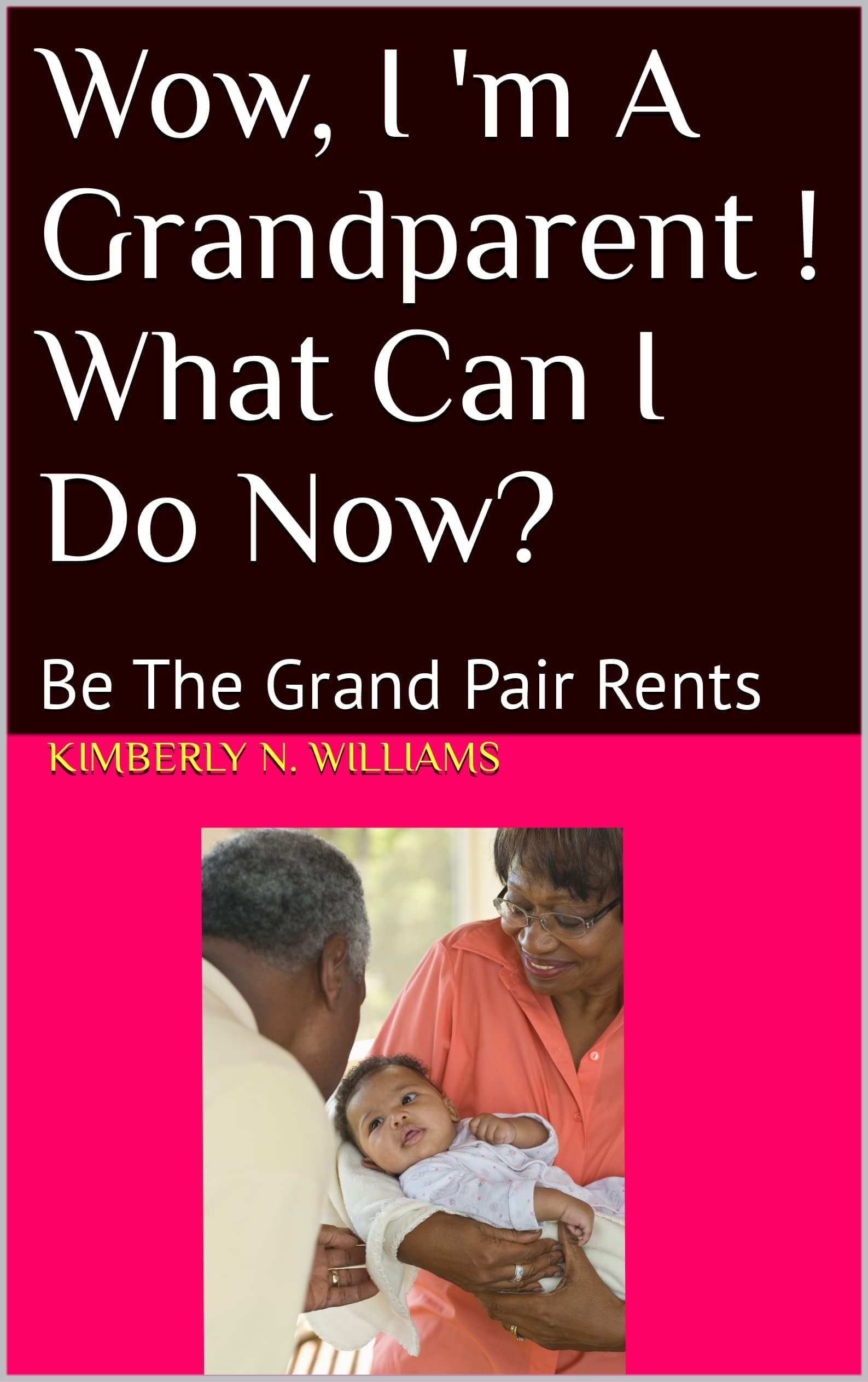 Wow, I 'm A Grandparent ! What Can I Do Now?: Be The Grand Pair Rents