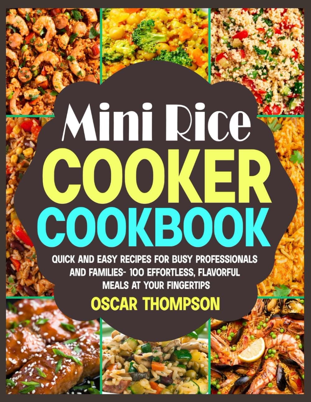 Mini Rice Cooker Cookbook: Quick and Easy Recipes for Busy Professionals and Families- 100 Effortless, Flavorful Meals at Your Fingertips