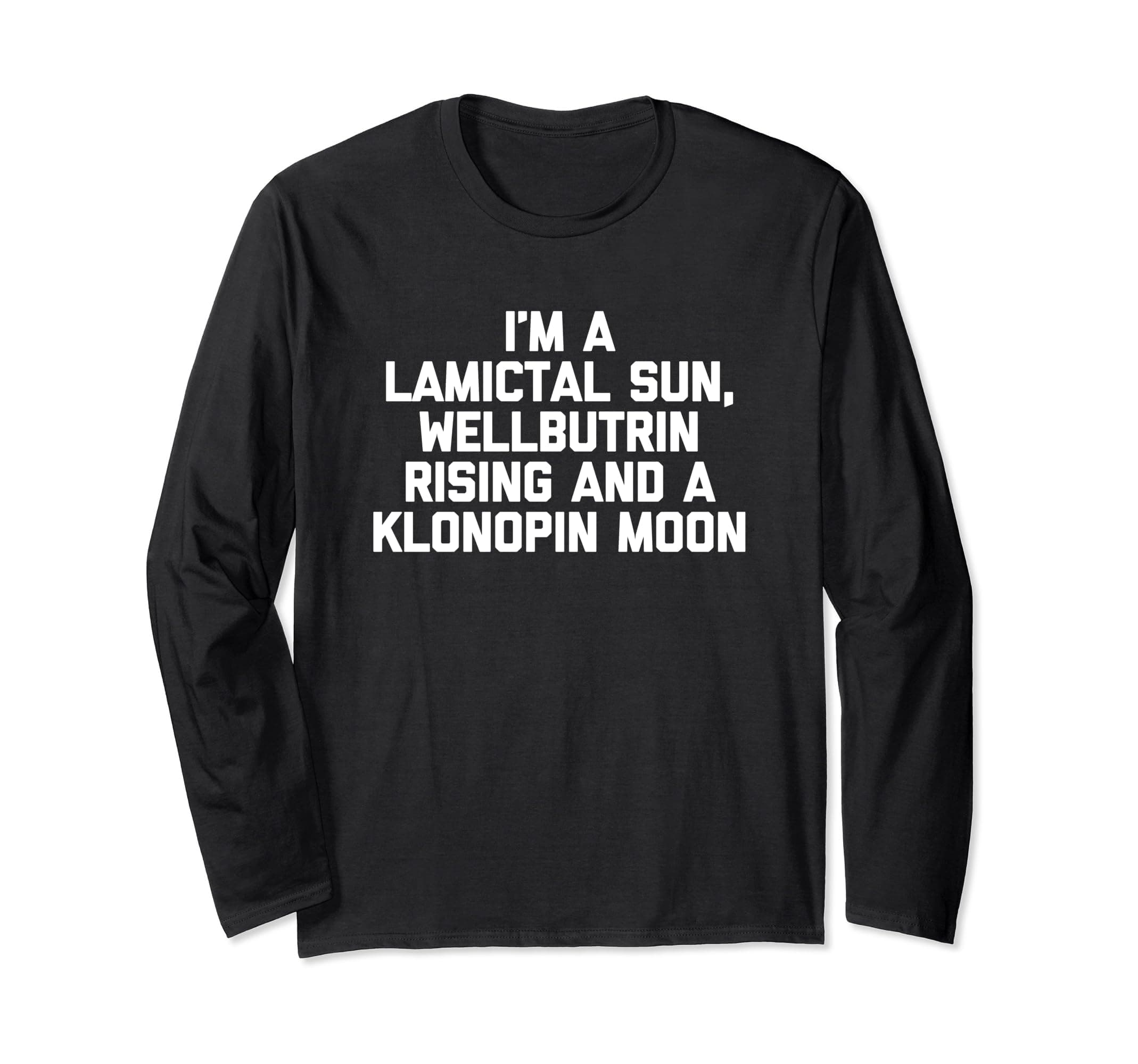 I'm A Lamictal Sun, Wellbutrin Rising & A Klonopin Moon Long Sleeve T-Shirt