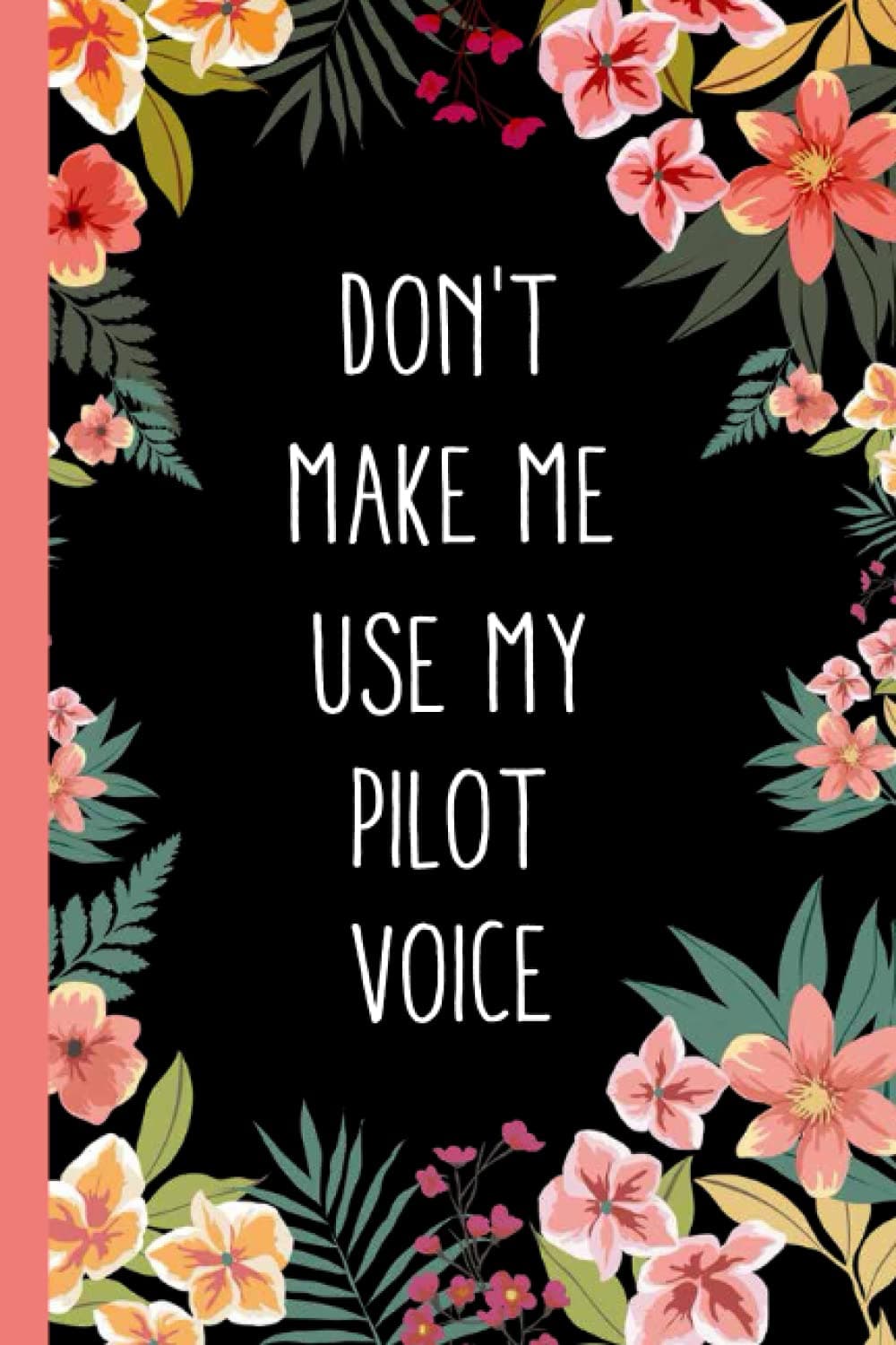 Don't Make Me Use My Pilot Voice: Floral Pink Vintage Botanical Notebook for Pilot. Cute Pilot Appreciation Gift .Office Lined Blank Journal with a funny saying.
