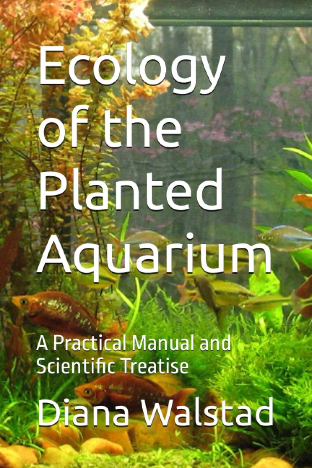 Ecology of the Planted Aquarium: A Practical Manual and Scientific Treatise