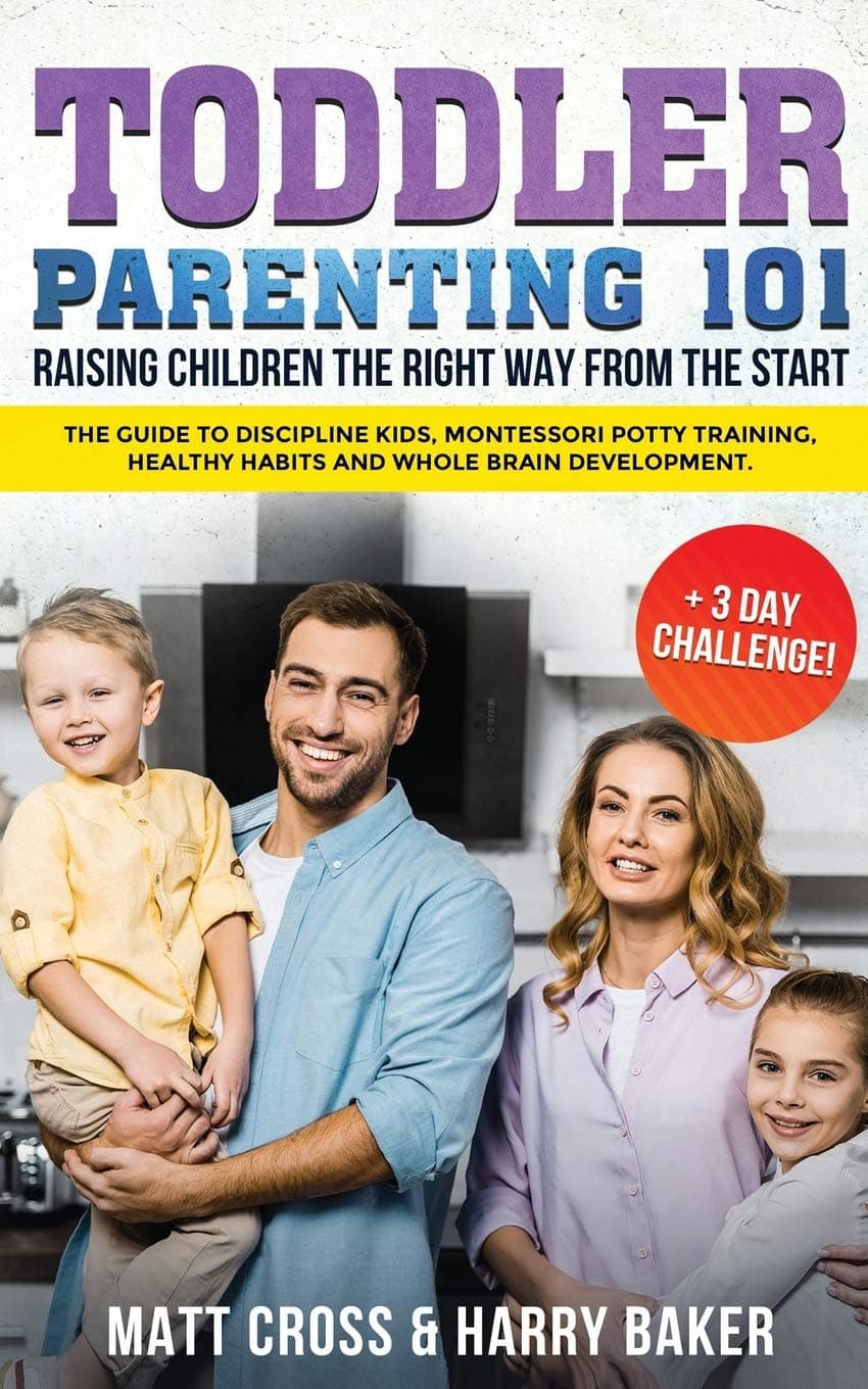 Toddler Parenting 101: Raising Children the Right Way from the Start (+3 Day Challenge!): The Guide to Discipline Kids, Montessori Potty Training, Healthy Habits and Whole Brain development.