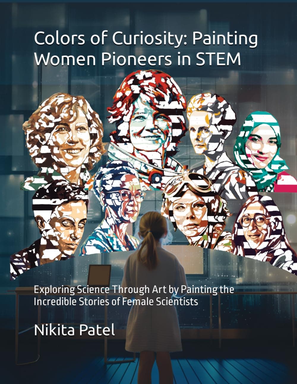 Colors of Curiosity: Painting Women Pioneers in STEM: Exploring Science Through Art by Painting the Incredible Stories of Female Scientists