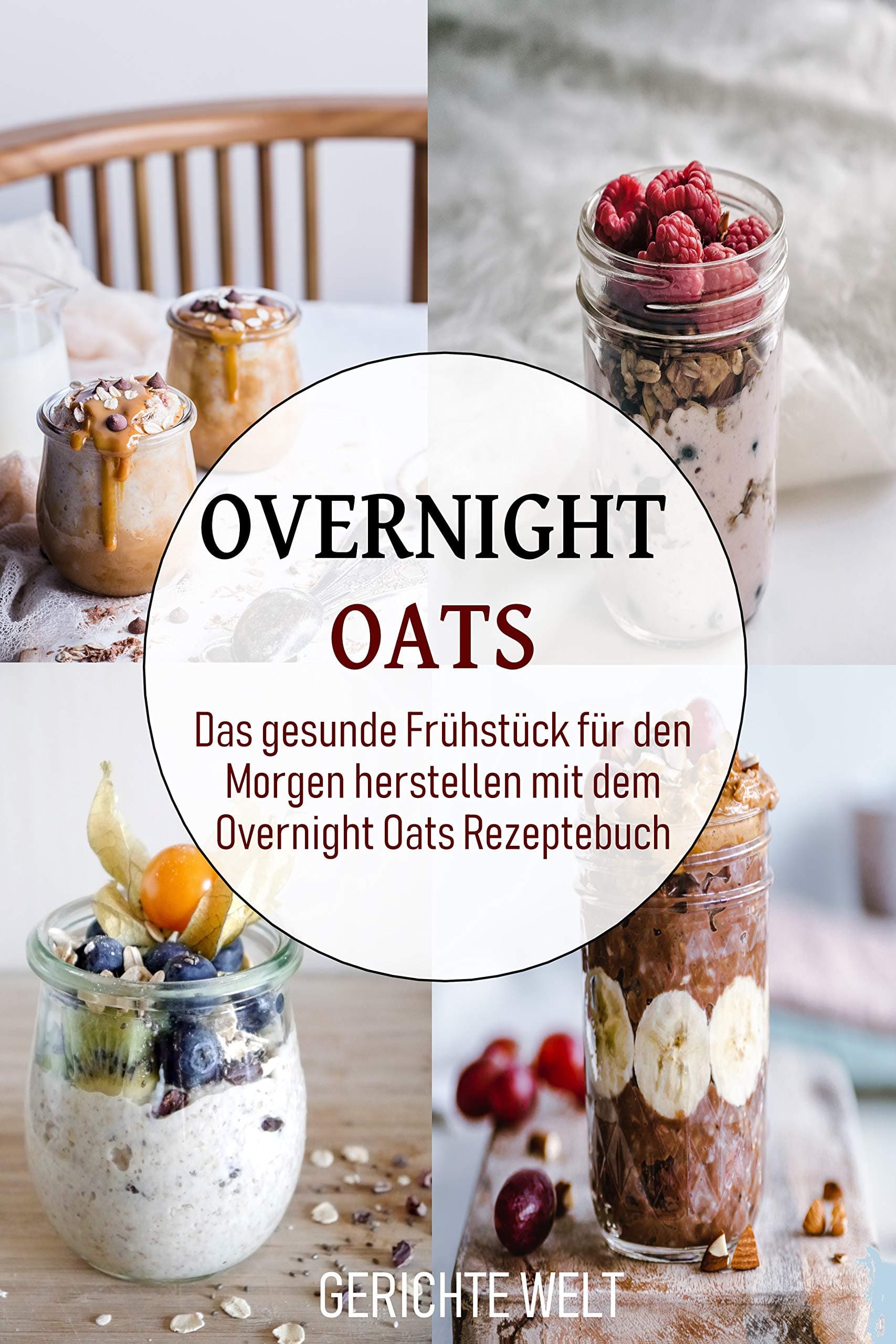 Overnight Oats: Das gesunde Frühstück für den Morgen herstellen mit dem Overnight Oats Rezeptebuch (German Edition)