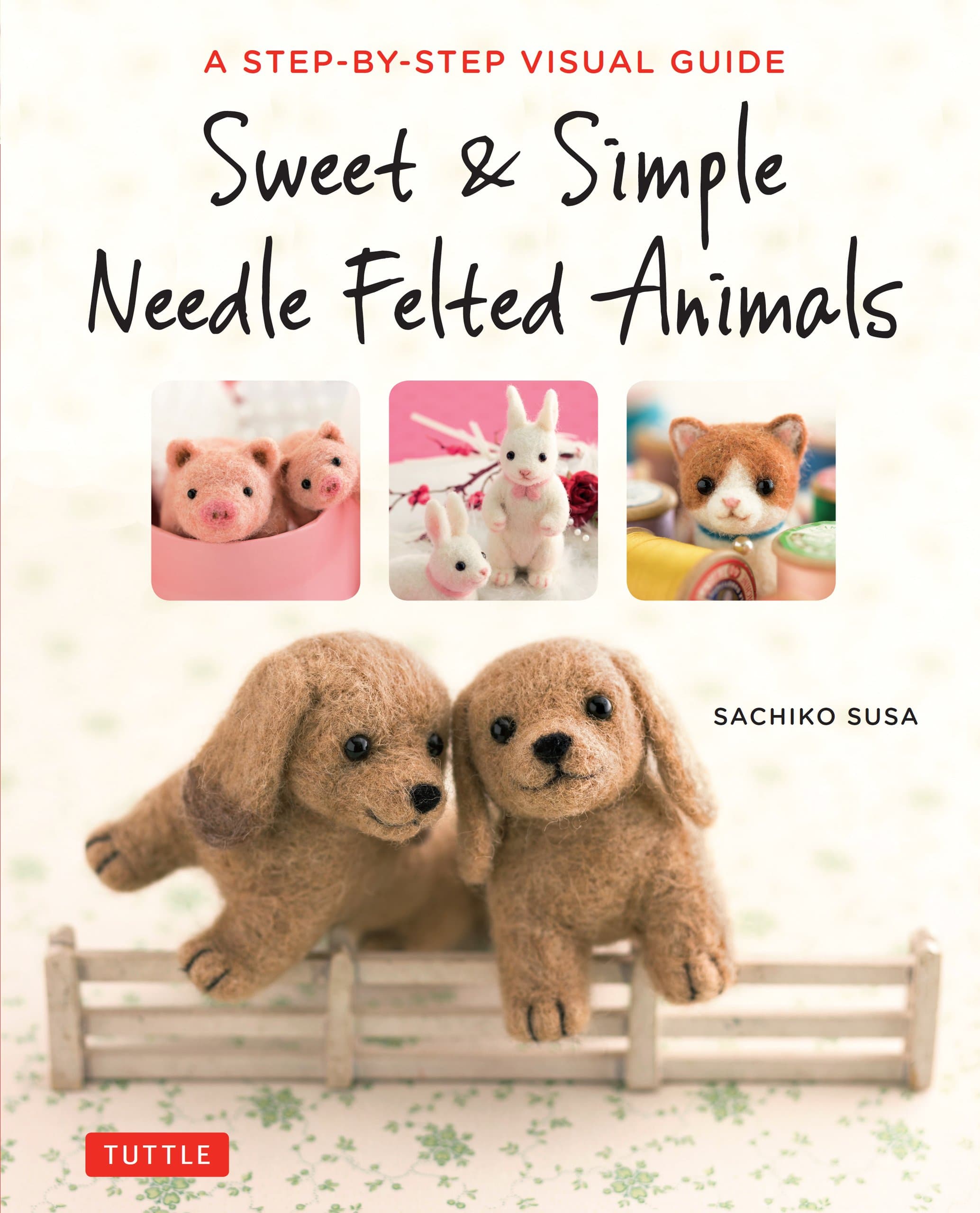 Sweet & Simple Needle Felted Animals: A Step-By-Step Visual Guide Kindle Edition