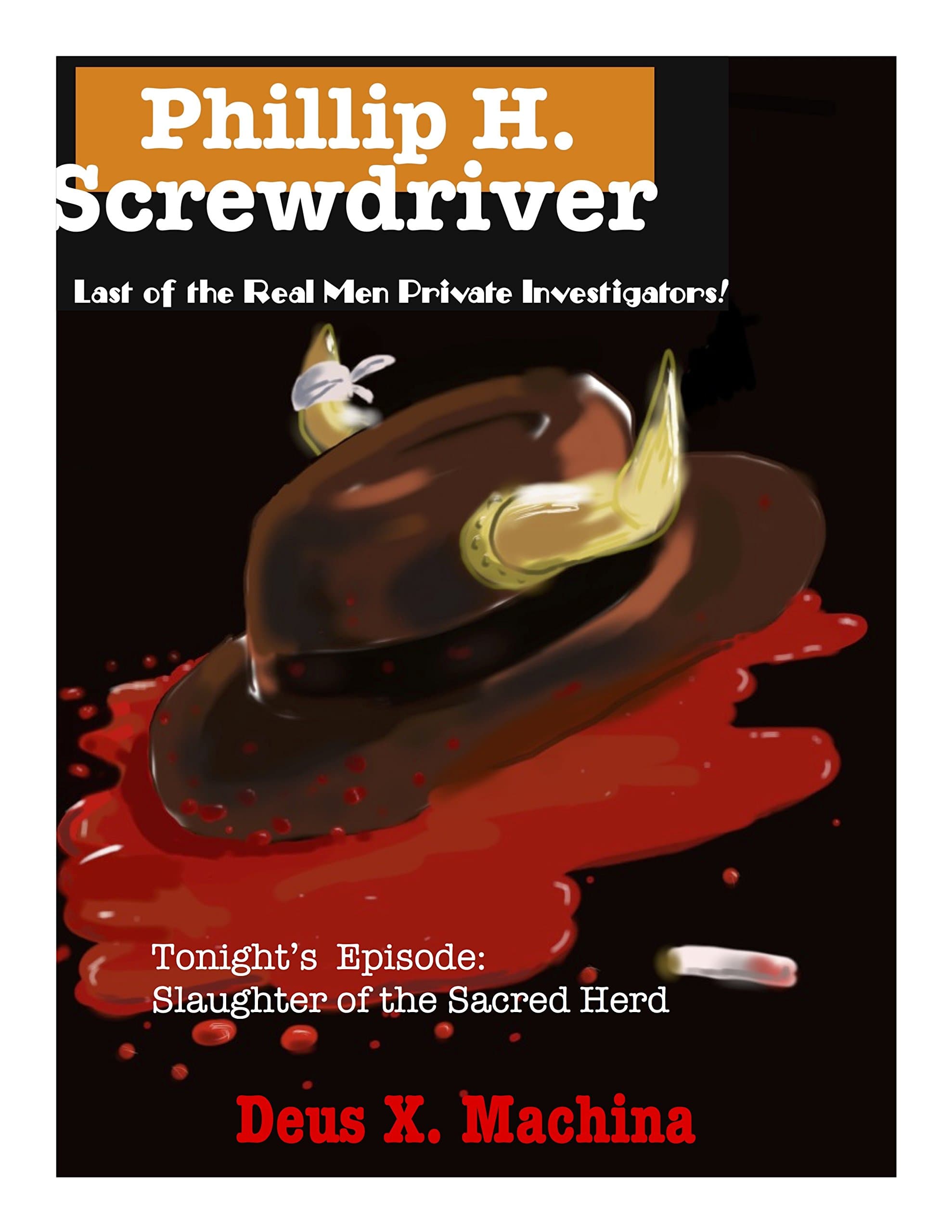 The Gratuitous Adventures of Phillip H Screwdriver, Last of the Real Men Private Investigators!: Tonight's Episode: Slaughter of the Sacred Herd (The Gratuitous ... the Real Men Private Investigators Book 1)
