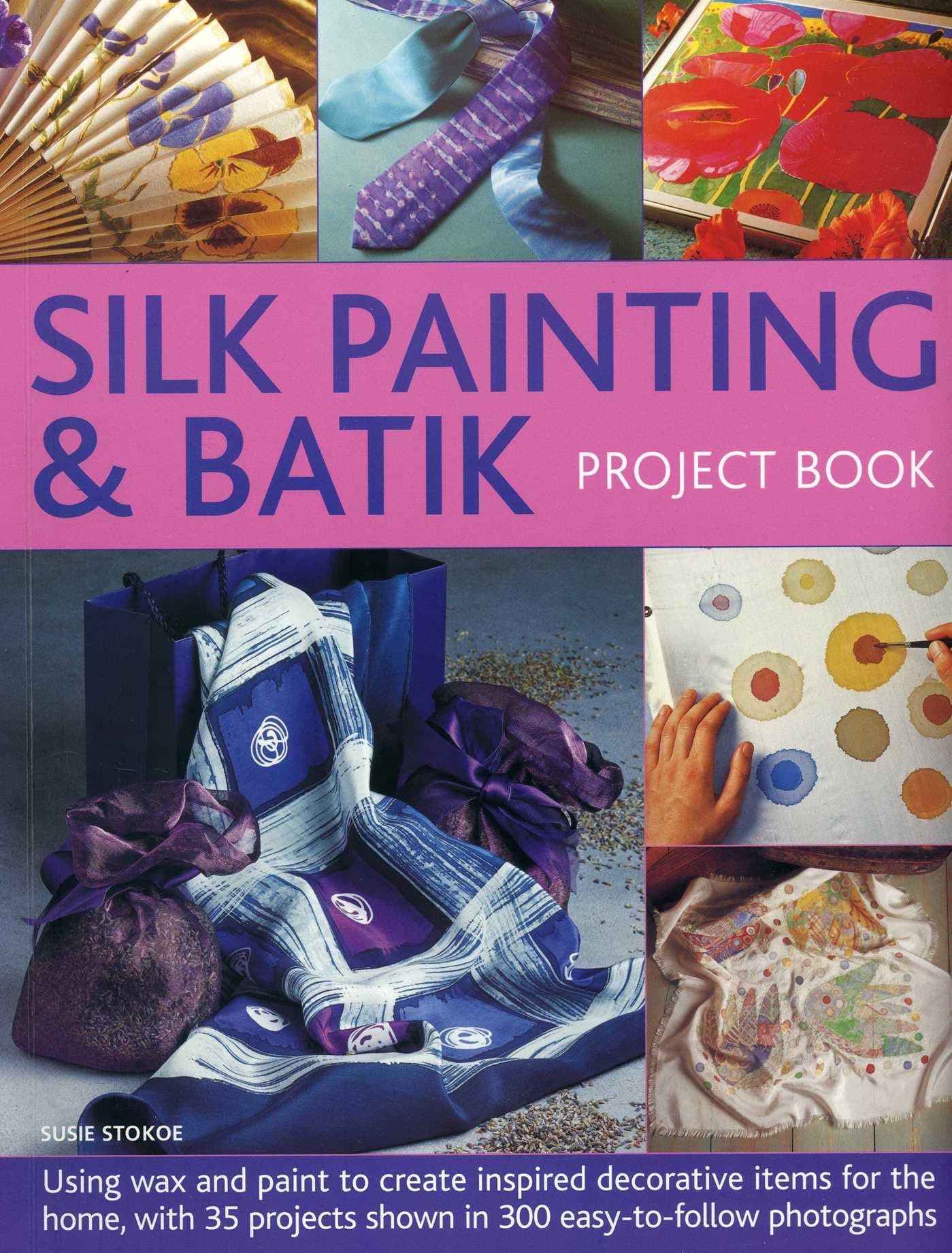 Silk Painting & Batik Project Book: Using Wax and Paint to Create Inspired Decorative Items for the Home, with 35 Projects Shown in 300 Easy-To-Follow Photographs