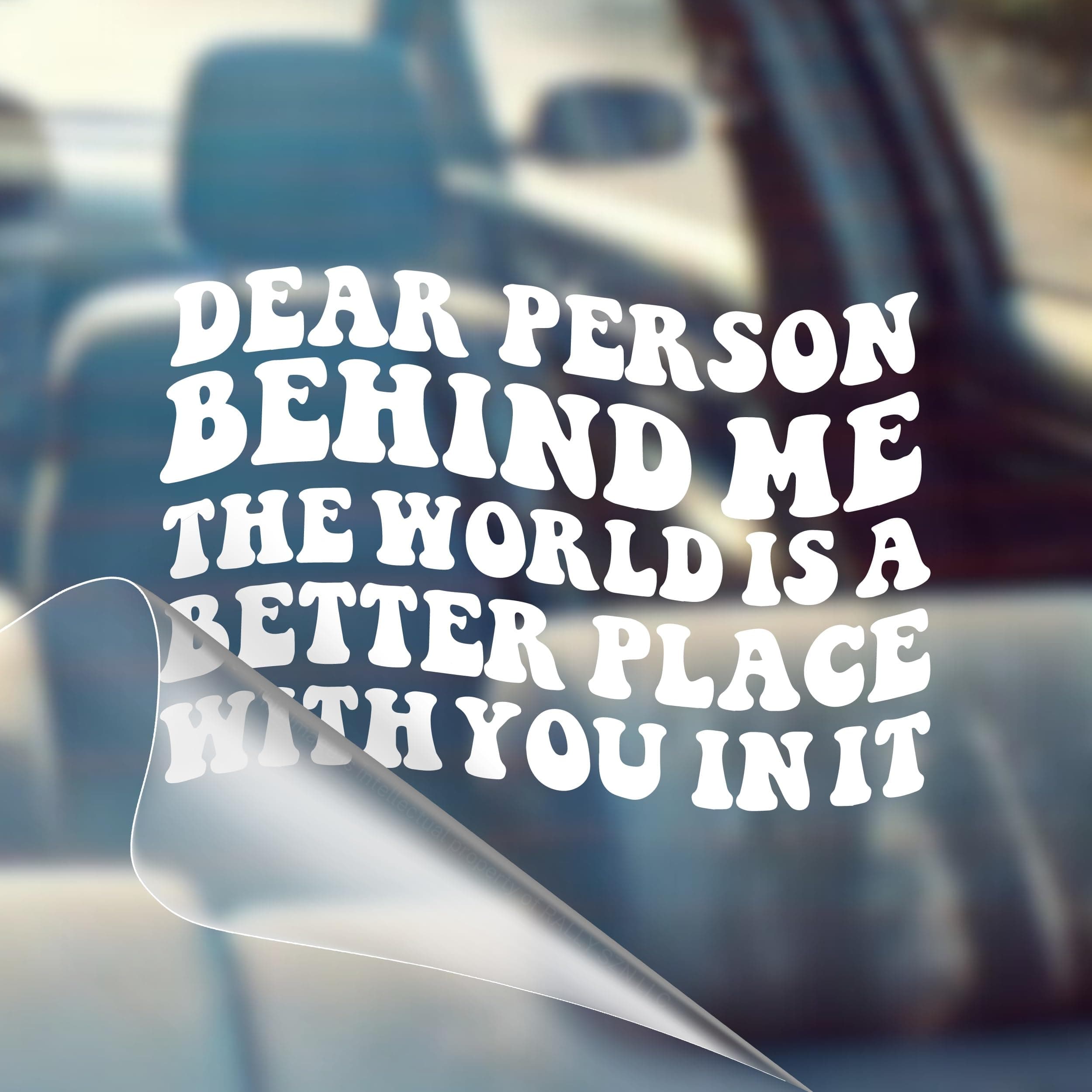 Dear Person Behind Me, The World is A Better Place with You in It - Motivational Car Vinyl Decal Bumper Sticker for Wall, Window, Vehicle, Inspirational, Good Energy, Manifestation, Cute
