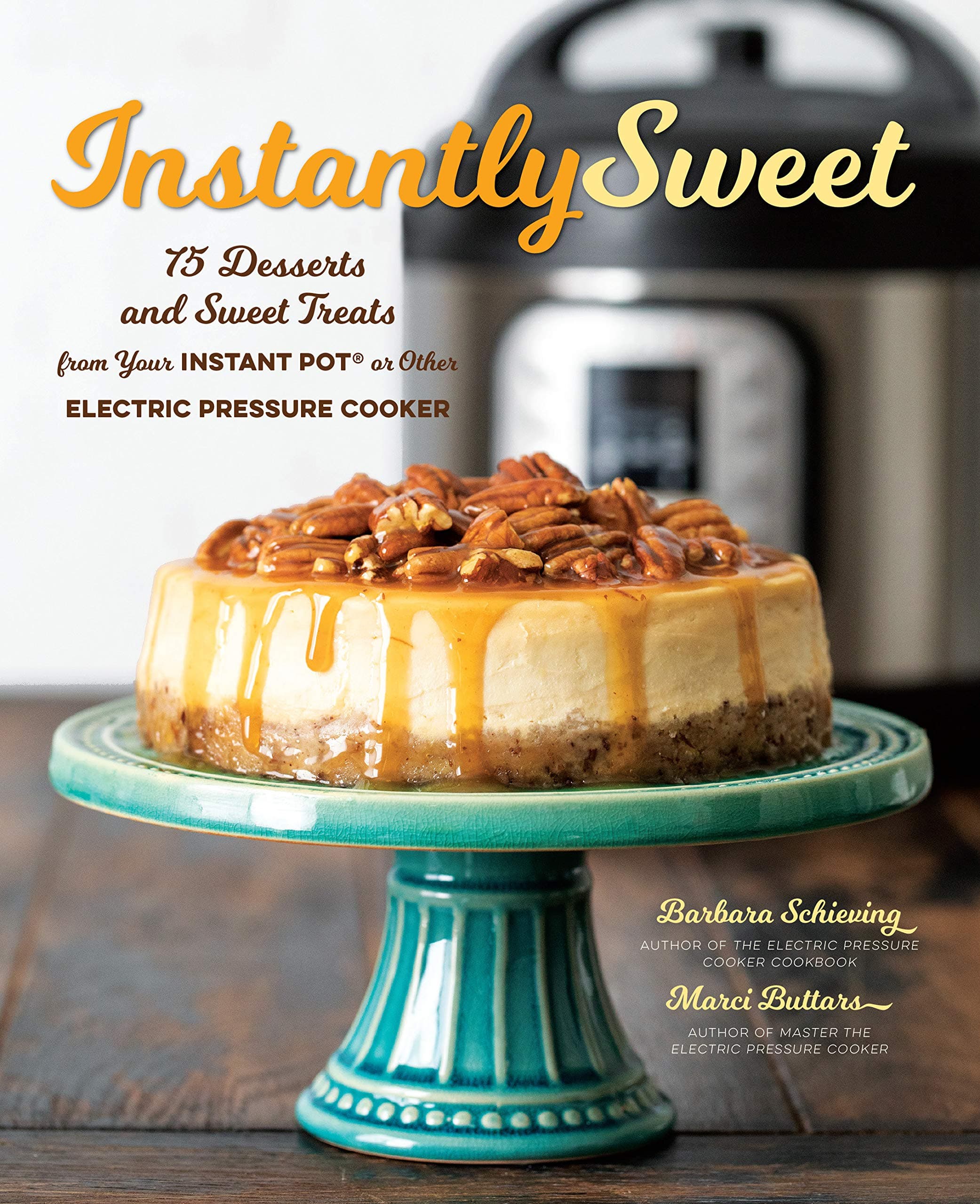 Instantly Sweet: 75 Desserts and Sweet Treats from Your Instant Pot