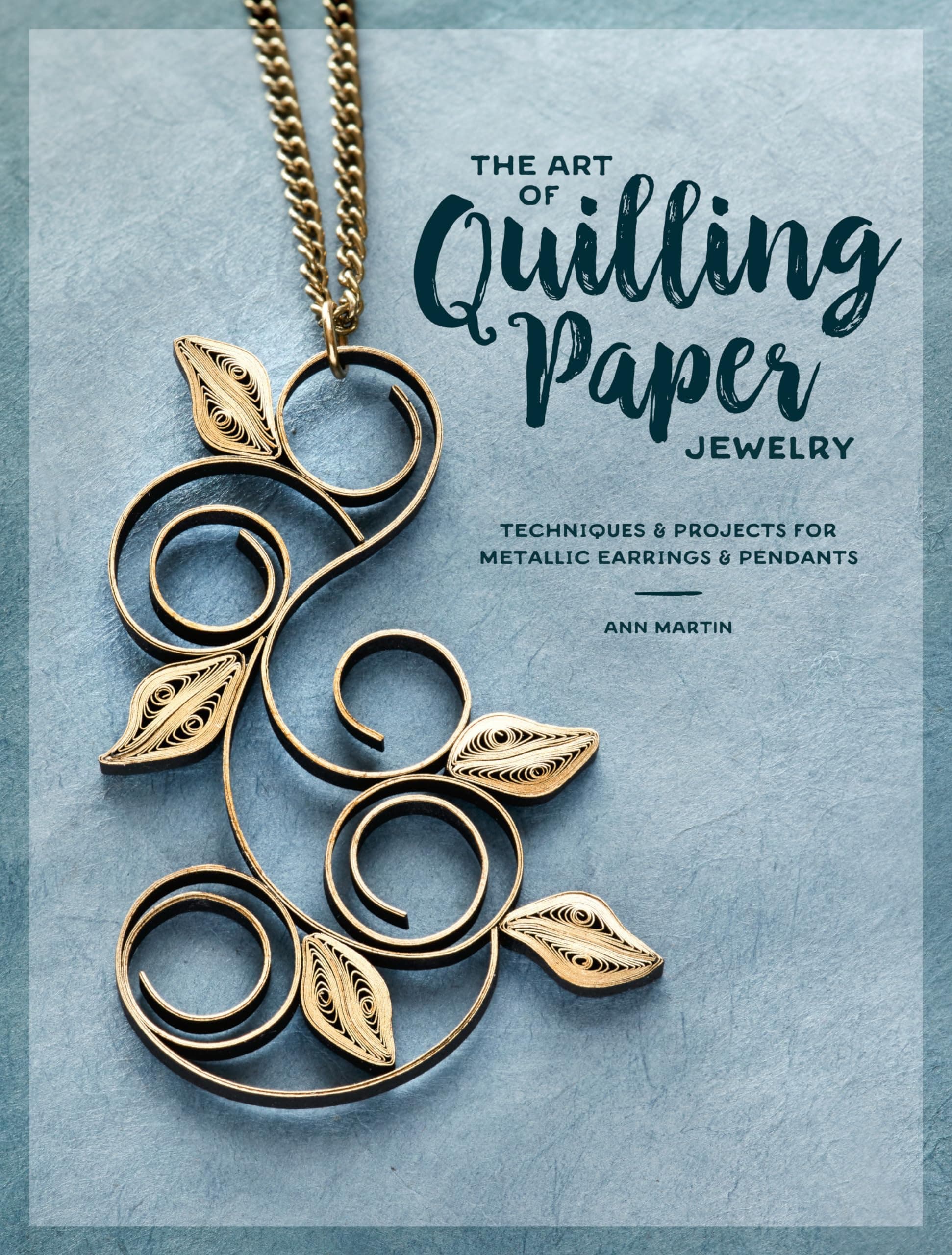 The Art of Quilling Paper Jewelry: Techniques & Projects for Metallic Earrings & Pendants