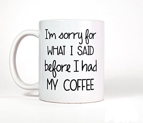 I'm Sorry For What I Said Before I Had My Coffee Mug - Funny Mug, Morning Coffee, Big Cup, Coworker Gift for Boss, Grumpy Funny Quote Mug