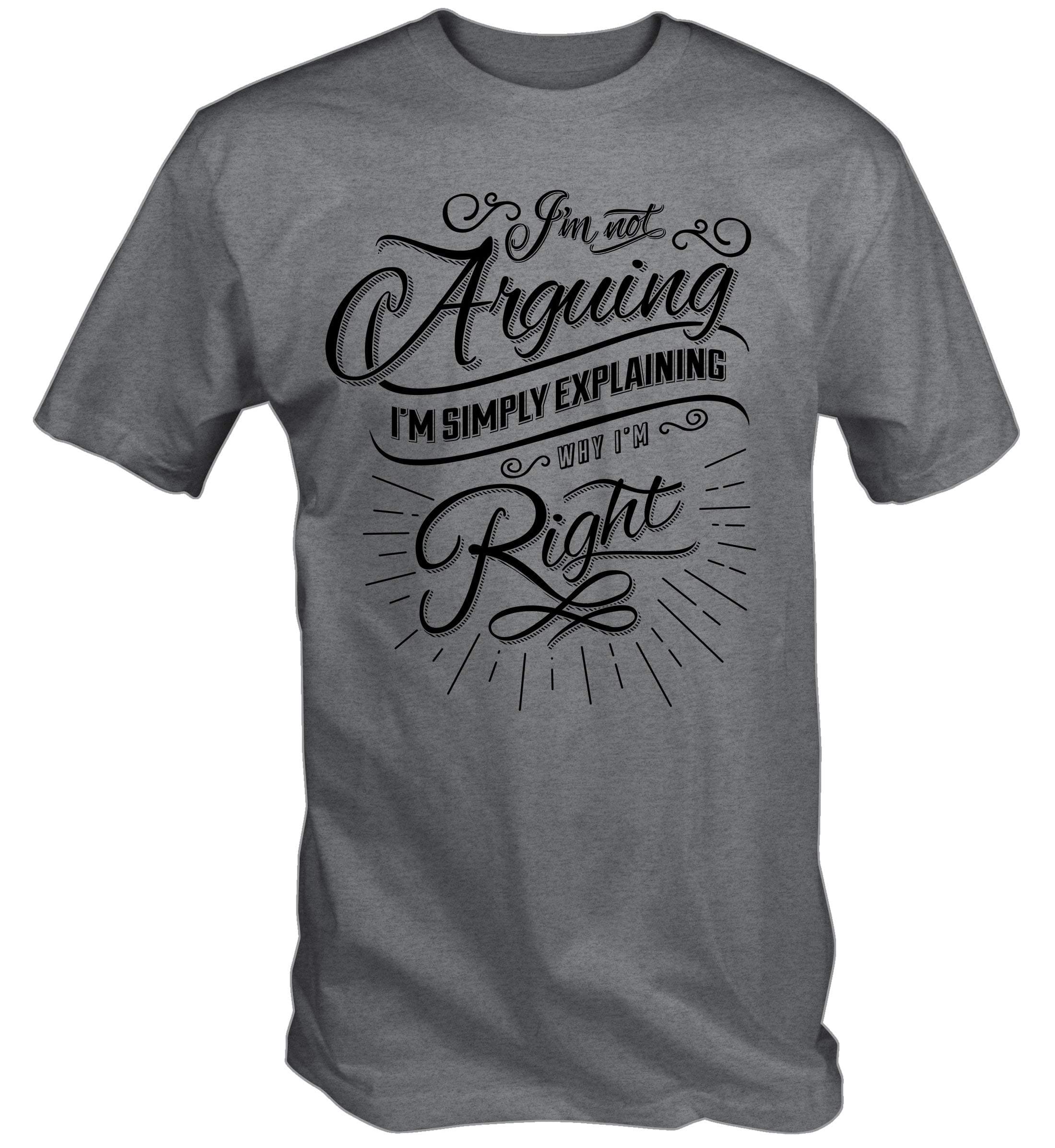 Mens I'm Not Arguing I'm Explaining Why I'm Always Right T Shirt