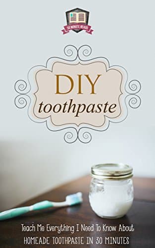 DIY Toothpaste: Teach Me Everything I Need To Know About Homemade Toothpaste In 30 Minutes (Natural Toothpaste - Home Remedies - Dental - DIY Cures)