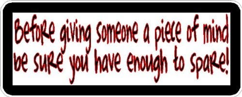 Before giving someone a piece of mind be sure you have enough to spare! 6" wide Printed color sticker decal for any smooth surface such as windows bumpers laptops or any smooth surface.