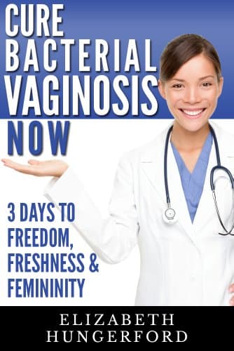 Cure Bacterial Vaginosis Now: Three Days to Freedom, Freshness & Femininity Kindle Edition
