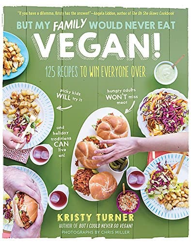 But My Family Would Never Eat Vegan!: 125 Recipes to Win Everyone Over (But I Could Never Go Vegan!)
