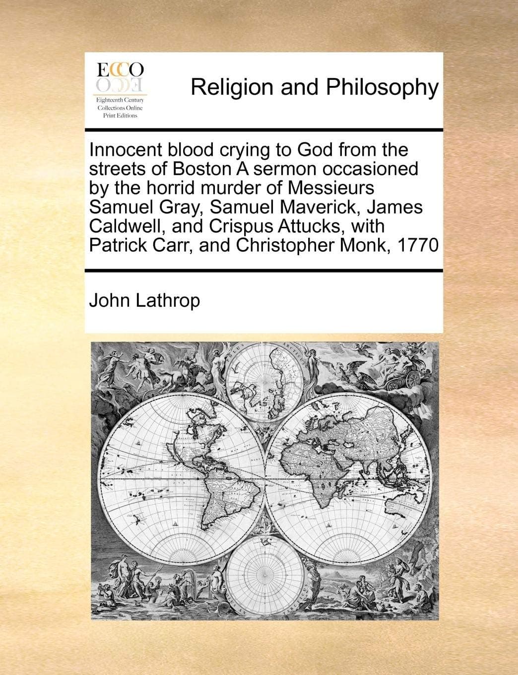 Innocent Blood Crying to God from the Streets of Boston a Sermon Occasioned by the Horrid Murder of Messieurs Samuel Gray, Samuel Maverick, James ... with Patrick Carr, and Christopher Monk, 1770